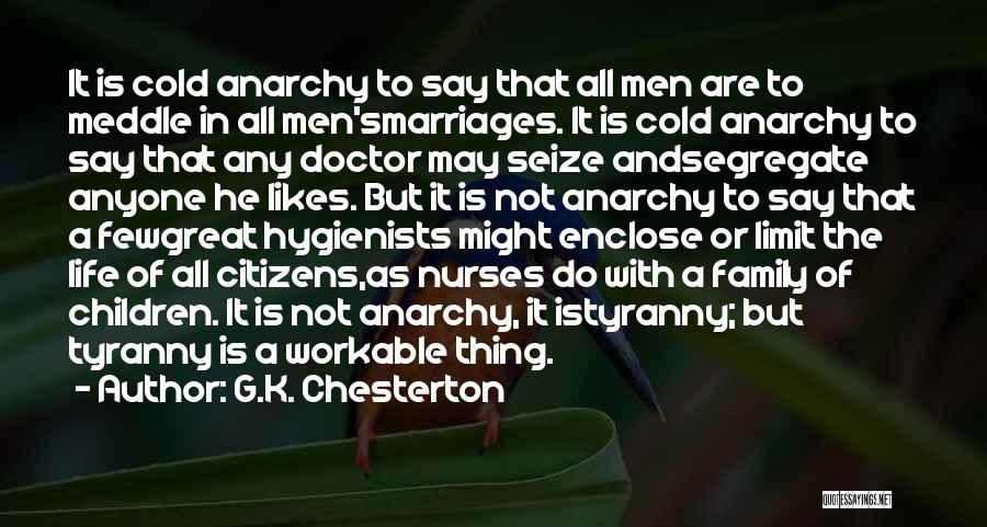 G.K. Chesterton Quotes: It Is Cold Anarchy To Say That All Men Are To Meddle In All Men'smarriages. It Is Cold Anarchy To