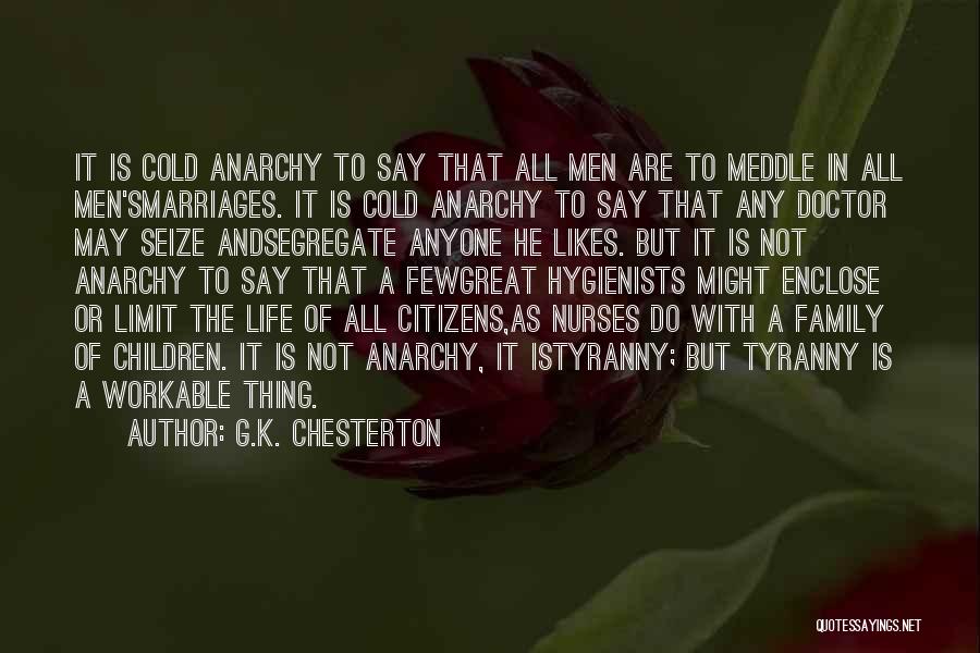 G.K. Chesterton Quotes: It Is Cold Anarchy To Say That All Men Are To Meddle In All Men'smarriages. It Is Cold Anarchy To