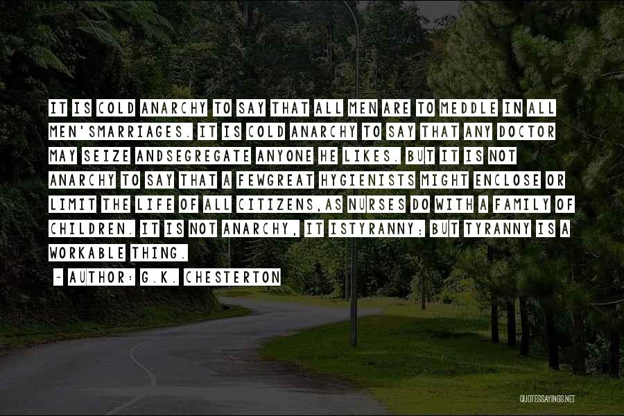 G.K. Chesterton Quotes: It Is Cold Anarchy To Say That All Men Are To Meddle In All Men'smarriages. It Is Cold Anarchy To