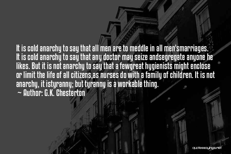 G.K. Chesterton Quotes: It Is Cold Anarchy To Say That All Men Are To Meddle In All Men'smarriages. It Is Cold Anarchy To