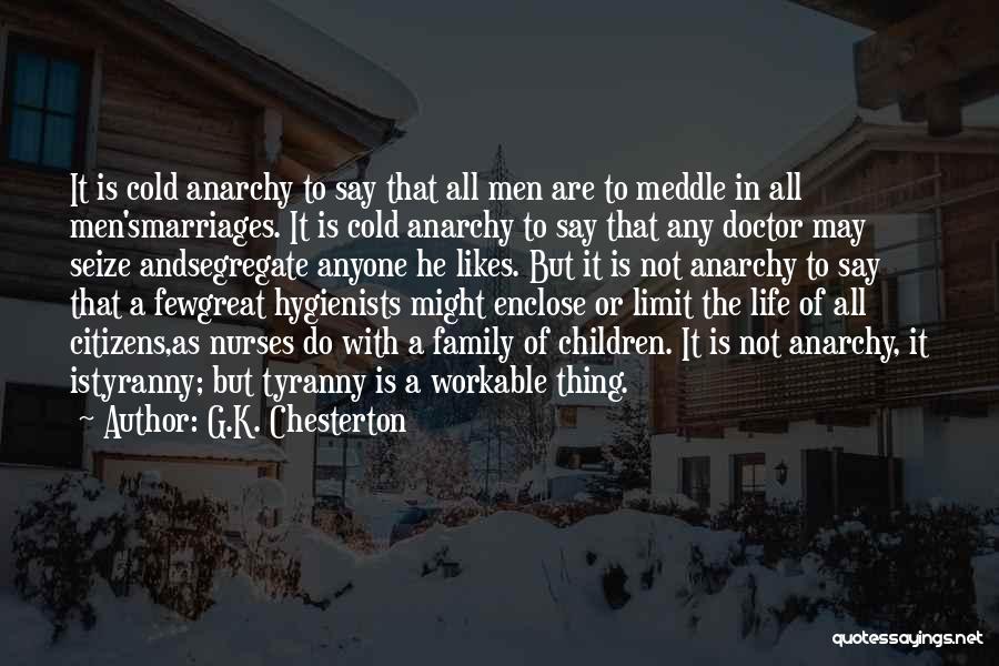 G.K. Chesterton Quotes: It Is Cold Anarchy To Say That All Men Are To Meddle In All Men'smarriages. It Is Cold Anarchy To