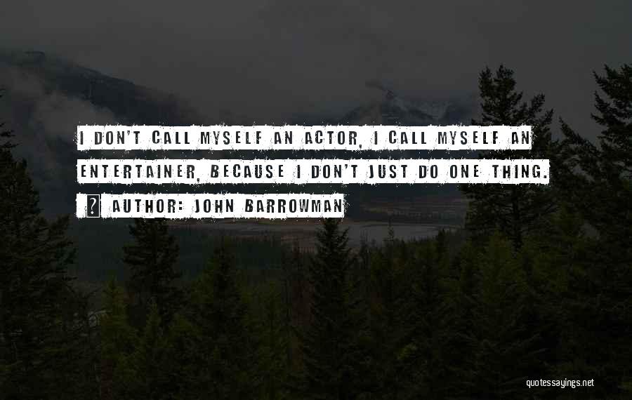 John Barrowman Quotes: I Don't Call Myself An Actor, I Call Myself An Entertainer, Because I Don't Just Do One Thing.