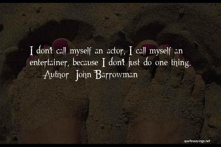 John Barrowman Quotes: I Don't Call Myself An Actor, I Call Myself An Entertainer, Because I Don't Just Do One Thing.