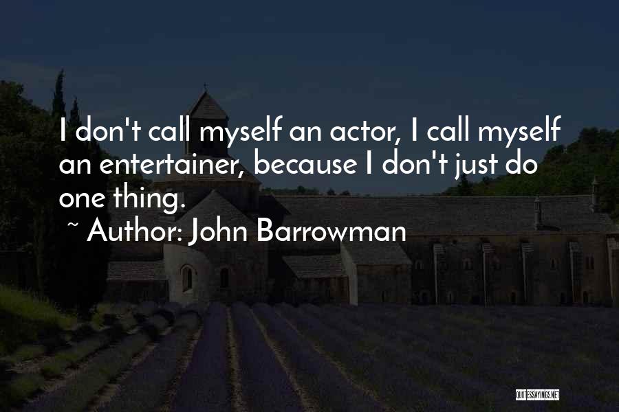 John Barrowman Quotes: I Don't Call Myself An Actor, I Call Myself An Entertainer, Because I Don't Just Do One Thing.