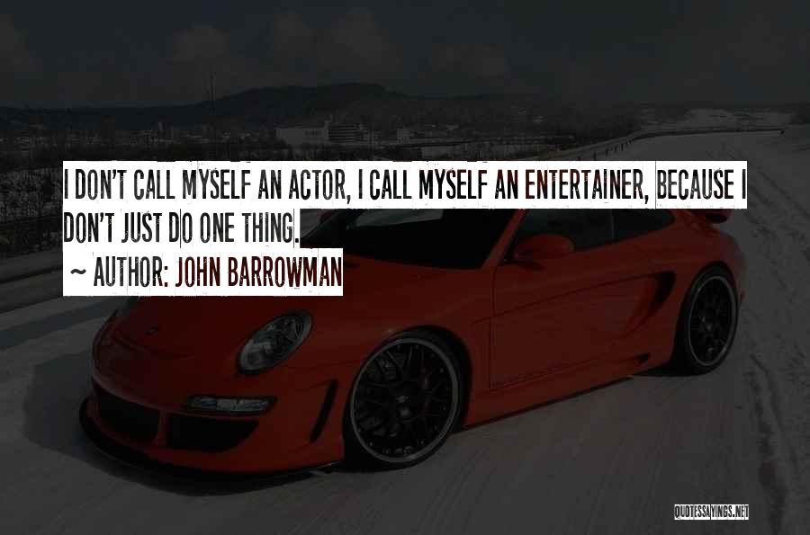 John Barrowman Quotes: I Don't Call Myself An Actor, I Call Myself An Entertainer, Because I Don't Just Do One Thing.