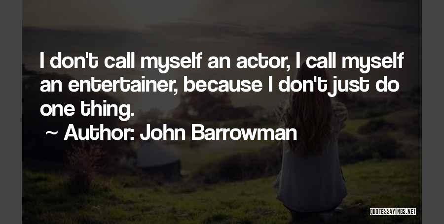 John Barrowman Quotes: I Don't Call Myself An Actor, I Call Myself An Entertainer, Because I Don't Just Do One Thing.