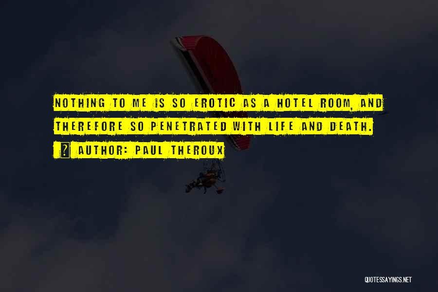 Paul Theroux Quotes: Nothing To Me Is So Erotic As A Hotel Room, And Therefore So Penetrated With Life And Death.