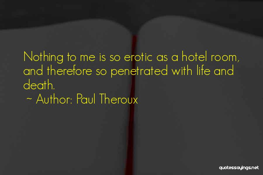 Paul Theroux Quotes: Nothing To Me Is So Erotic As A Hotel Room, And Therefore So Penetrated With Life And Death.