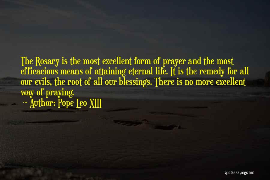 Pope Leo XIII Quotes: The Rosary Is The Most Excellent Form Of Prayer And The Most Efficacious Means Of Attaining Eternal Life. It Is