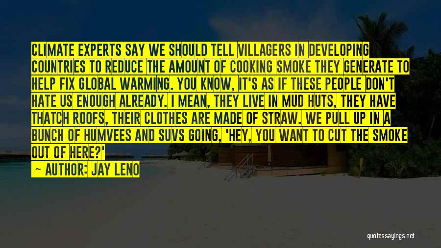 Jay Leno Quotes: Climate Experts Say We Should Tell Villagers In Developing Countries To Reduce The Amount Of Cooking Smoke They Generate To
