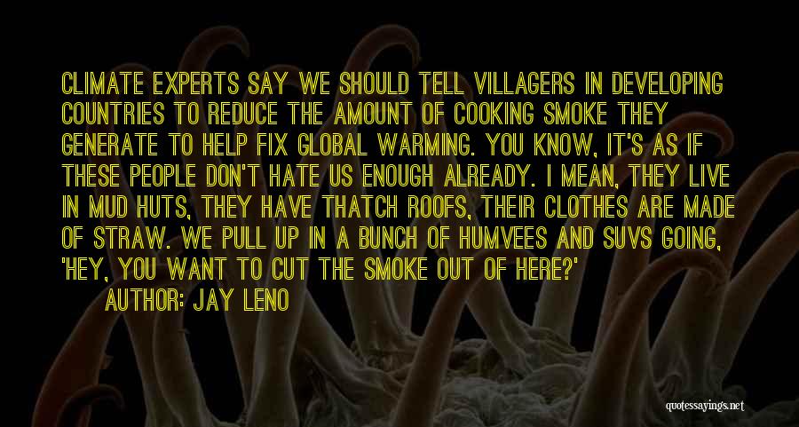 Jay Leno Quotes: Climate Experts Say We Should Tell Villagers In Developing Countries To Reduce The Amount Of Cooking Smoke They Generate To