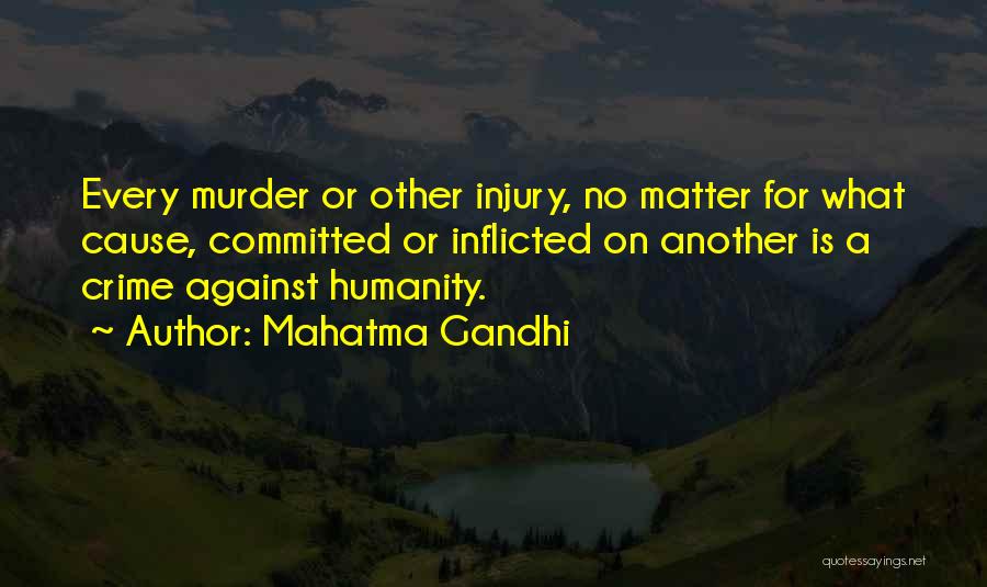 Mahatma Gandhi Quotes: Every Murder Or Other Injury, No Matter For What Cause, Committed Or Inflicted On Another Is A Crime Against Humanity.