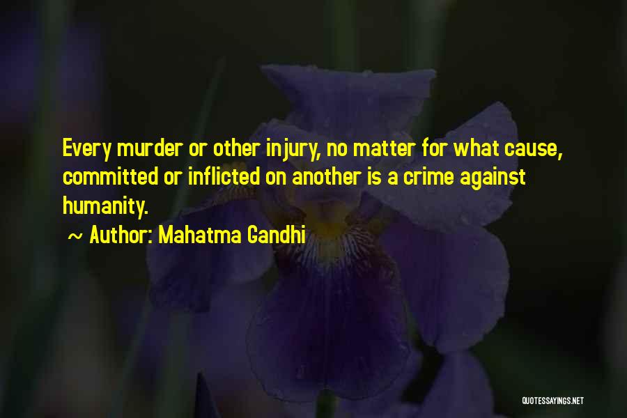 Mahatma Gandhi Quotes: Every Murder Or Other Injury, No Matter For What Cause, Committed Or Inflicted On Another Is A Crime Against Humanity.