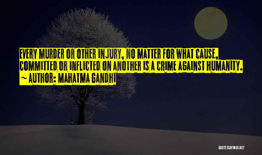 Mahatma Gandhi Quotes: Every Murder Or Other Injury, No Matter For What Cause, Committed Or Inflicted On Another Is A Crime Against Humanity.