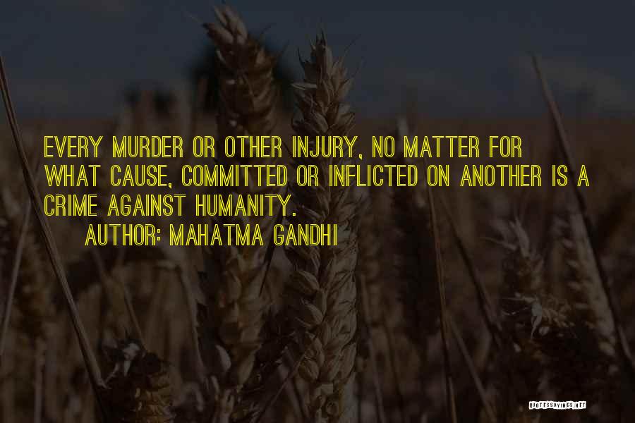 Mahatma Gandhi Quotes: Every Murder Or Other Injury, No Matter For What Cause, Committed Or Inflicted On Another Is A Crime Against Humanity.