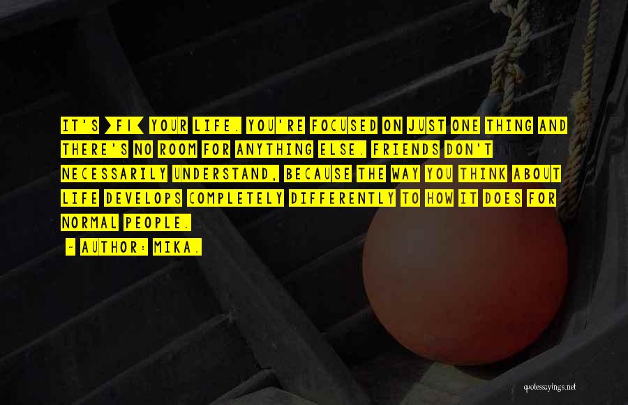 Mika. Quotes: It's [f1] Your Life. You're Focused On Just One Thing And There's No Room For Anything Else. Friends Don't Necessarily