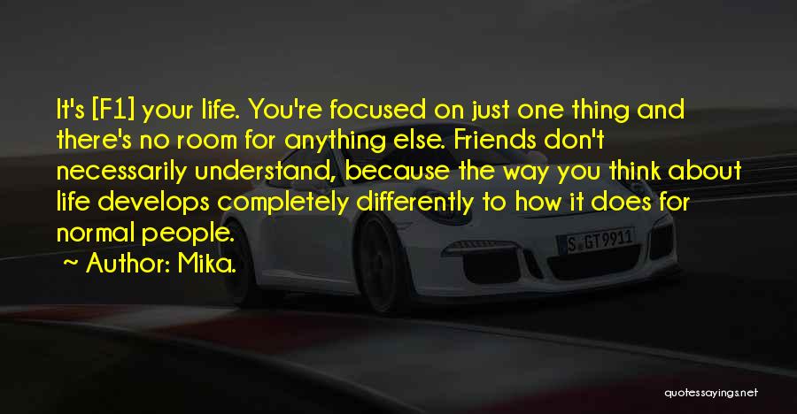 Mika. Quotes: It's [f1] Your Life. You're Focused On Just One Thing And There's No Room For Anything Else. Friends Don't Necessarily