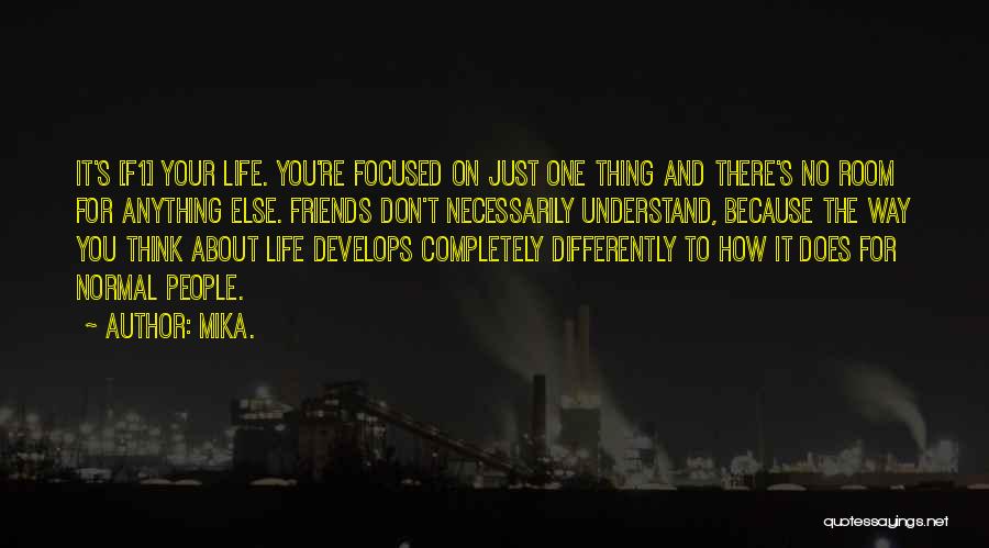 Mika. Quotes: It's [f1] Your Life. You're Focused On Just One Thing And There's No Room For Anything Else. Friends Don't Necessarily