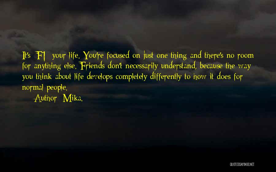 Mika. Quotes: It's [f1] Your Life. You're Focused On Just One Thing And There's No Room For Anything Else. Friends Don't Necessarily