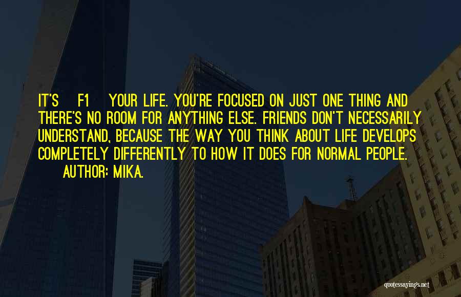 Mika. Quotes: It's [f1] Your Life. You're Focused On Just One Thing And There's No Room For Anything Else. Friends Don't Necessarily