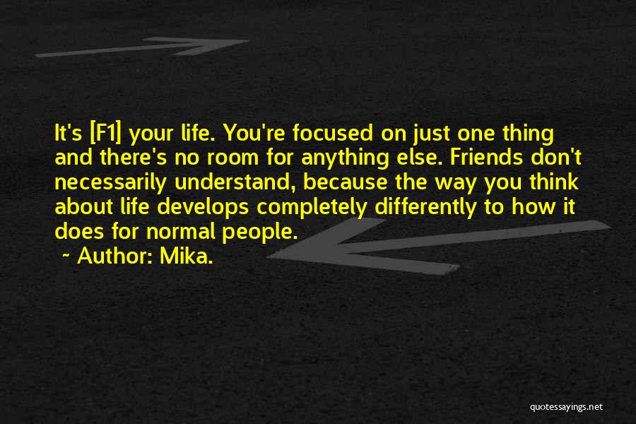 Mika. Quotes: It's [f1] Your Life. You're Focused On Just One Thing And There's No Room For Anything Else. Friends Don't Necessarily