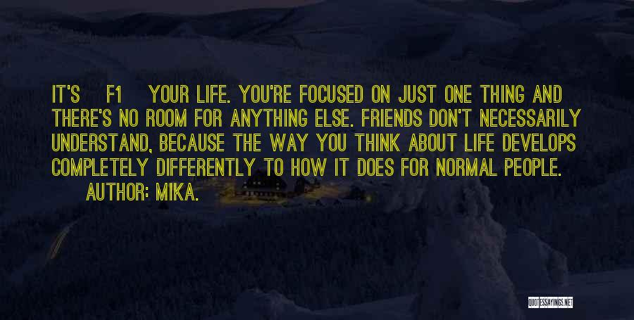 Mika. Quotes: It's [f1] Your Life. You're Focused On Just One Thing And There's No Room For Anything Else. Friends Don't Necessarily