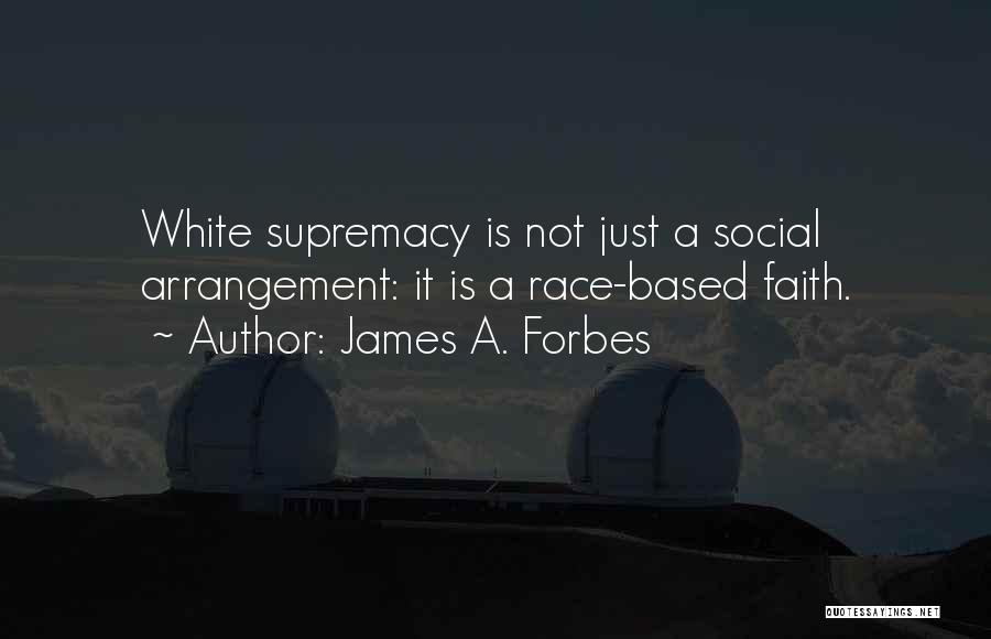 James A. Forbes Quotes: White Supremacy Is Not Just A Social Arrangement: It Is A Race-based Faith.