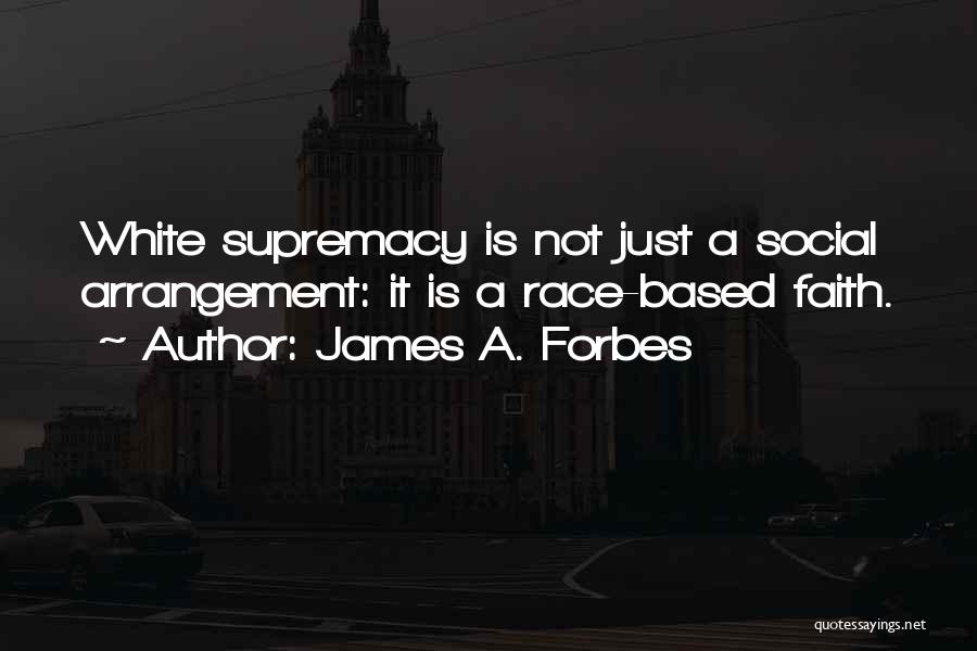 James A. Forbes Quotes: White Supremacy Is Not Just A Social Arrangement: It Is A Race-based Faith.