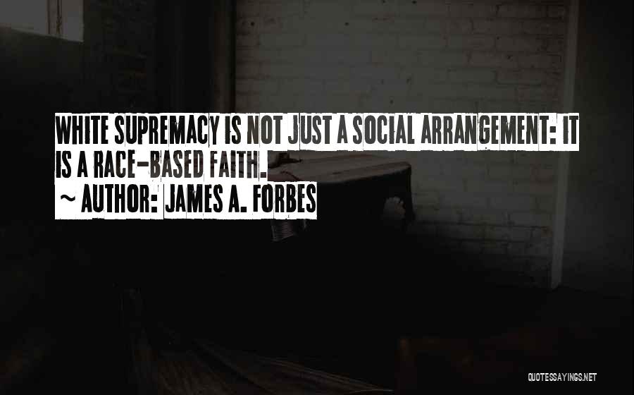 James A. Forbes Quotes: White Supremacy Is Not Just A Social Arrangement: It Is A Race-based Faith.