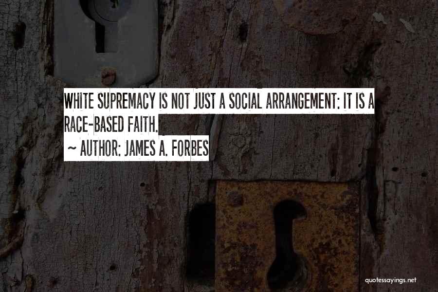 James A. Forbes Quotes: White Supremacy Is Not Just A Social Arrangement: It Is A Race-based Faith.