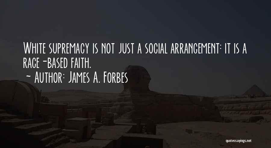 James A. Forbes Quotes: White Supremacy Is Not Just A Social Arrangement: It Is A Race-based Faith.