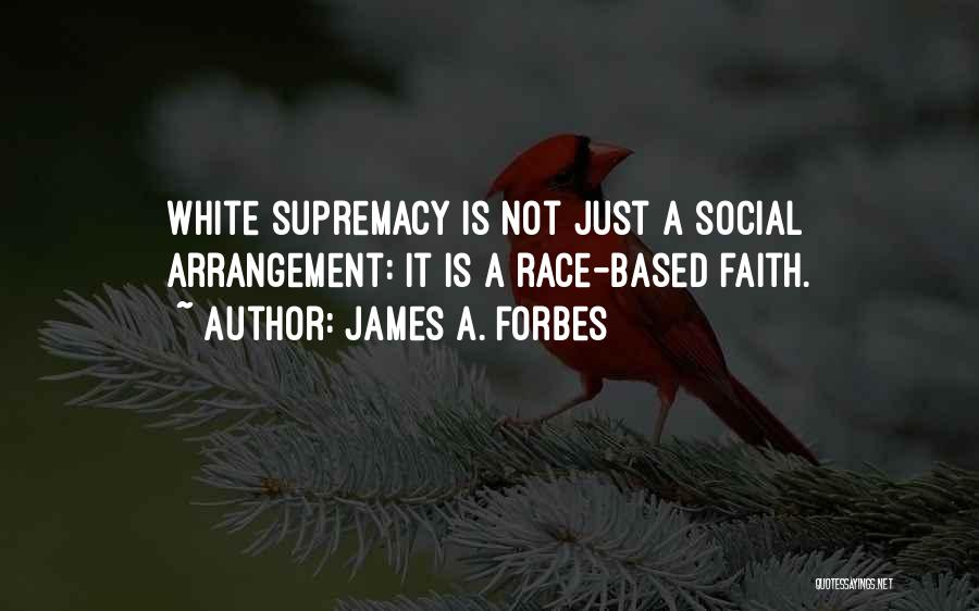 James A. Forbes Quotes: White Supremacy Is Not Just A Social Arrangement: It Is A Race-based Faith.