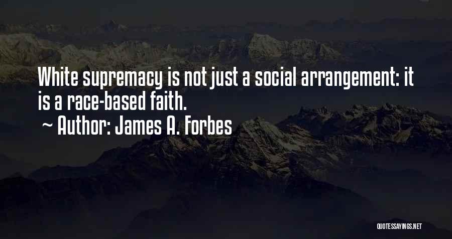 James A. Forbes Quotes: White Supremacy Is Not Just A Social Arrangement: It Is A Race-based Faith.