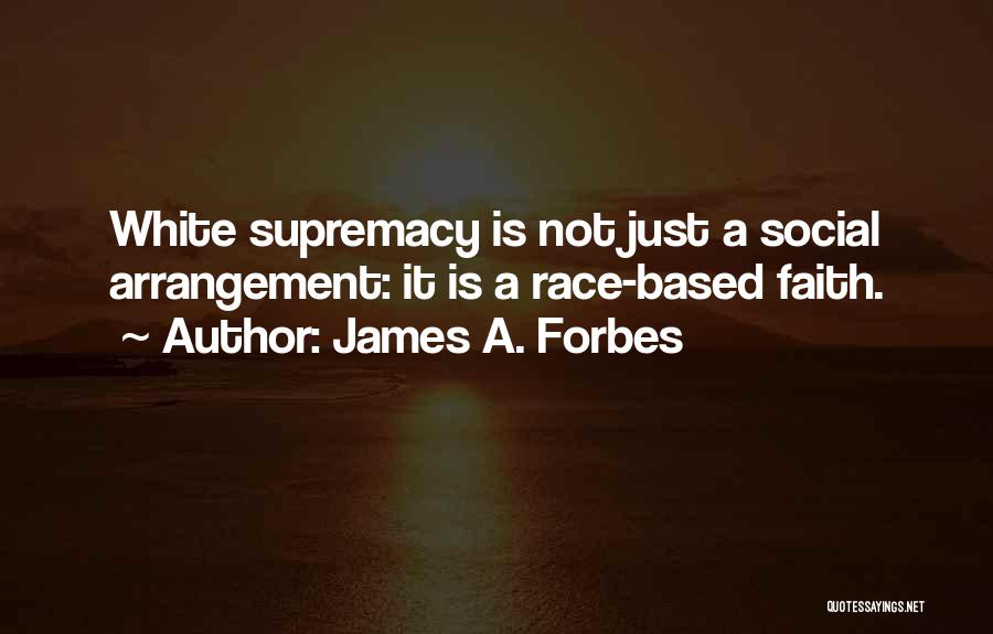 James A. Forbes Quotes: White Supremacy Is Not Just A Social Arrangement: It Is A Race-based Faith.