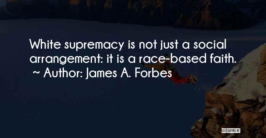 James A. Forbes Quotes: White Supremacy Is Not Just A Social Arrangement: It Is A Race-based Faith.