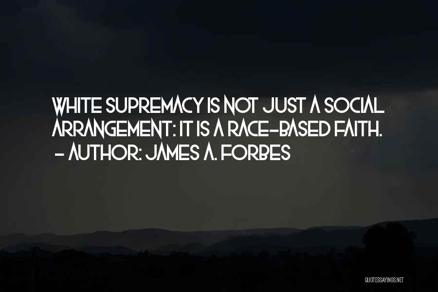 James A. Forbes Quotes: White Supremacy Is Not Just A Social Arrangement: It Is A Race-based Faith.