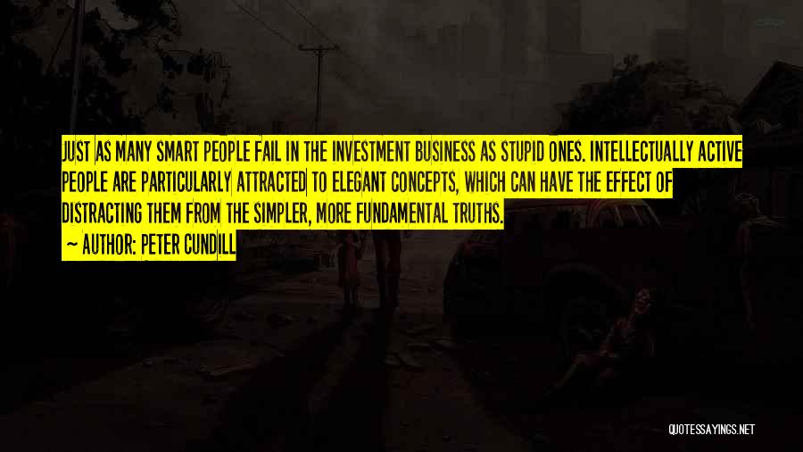 Peter Cundill Quotes: Just As Many Smart People Fail In The Investment Business As Stupid Ones. Intellectually Active People Are Particularly Attracted To