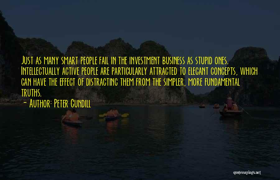 Peter Cundill Quotes: Just As Many Smart People Fail In The Investment Business As Stupid Ones. Intellectually Active People Are Particularly Attracted To