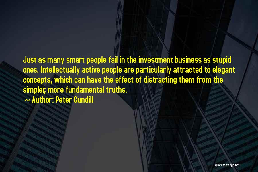 Peter Cundill Quotes: Just As Many Smart People Fail In The Investment Business As Stupid Ones. Intellectually Active People Are Particularly Attracted To