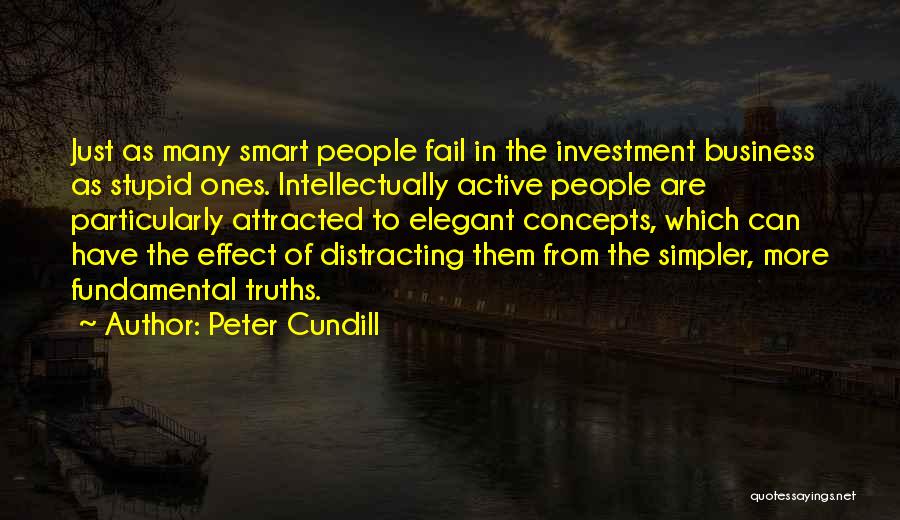 Peter Cundill Quotes: Just As Many Smart People Fail In The Investment Business As Stupid Ones. Intellectually Active People Are Particularly Attracted To