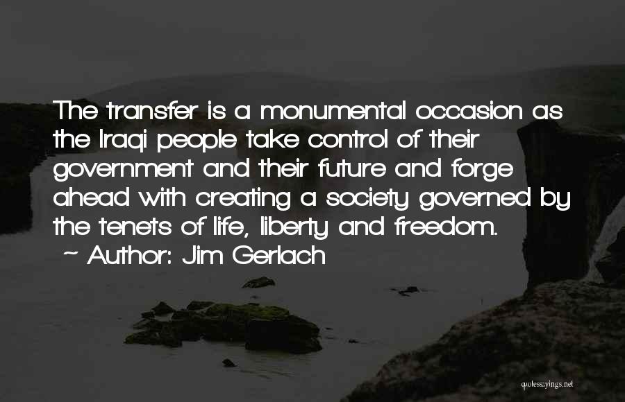 Jim Gerlach Quotes: The Transfer Is A Monumental Occasion As The Iraqi People Take Control Of Their Government And Their Future And Forge