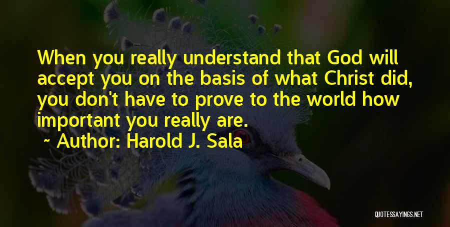 Harold J. Sala Quotes: When You Really Understand That God Will Accept You On The Basis Of What Christ Did, You Don't Have To