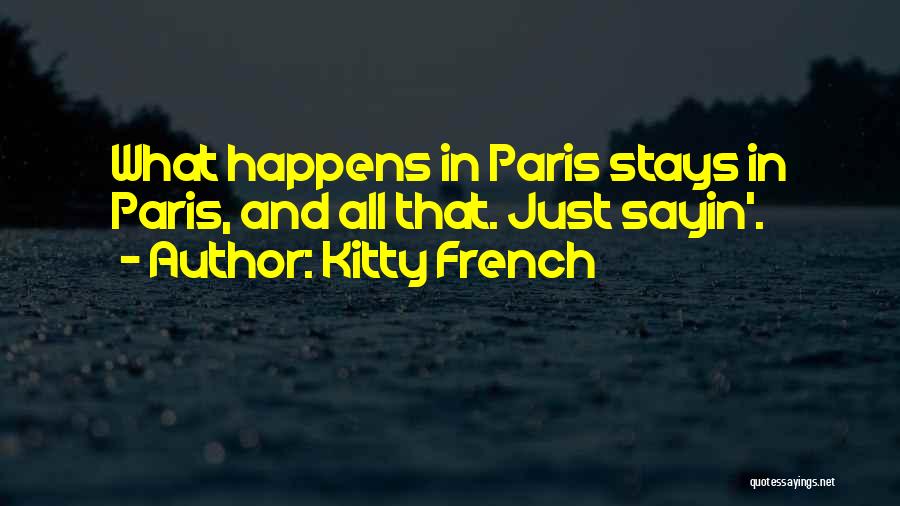 Kitty French Quotes: What Happens In Paris Stays In Paris, And All That. Just Sayin'.