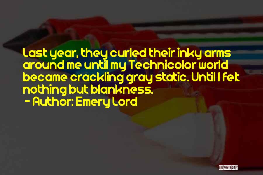 Emery Lord Quotes: Last Year, They Curled Their Inky Arms Around Me Until My Technicolor World Became Crackling Gray Static. Until I Felt