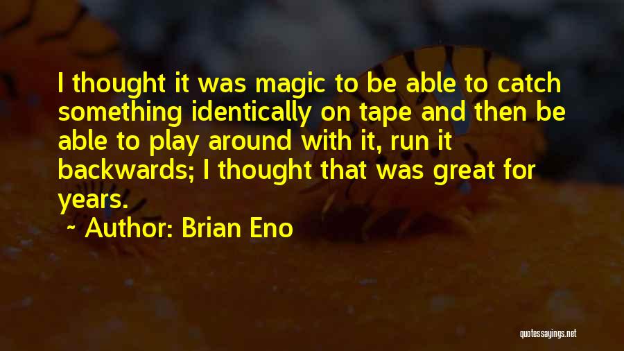 Brian Eno Quotes: I Thought It Was Magic To Be Able To Catch Something Identically On Tape And Then Be Able To Play