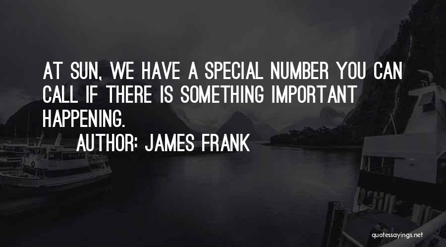 James Frank Quotes: At Sun, We Have A Special Number You Can Call If There Is Something Important Happening.