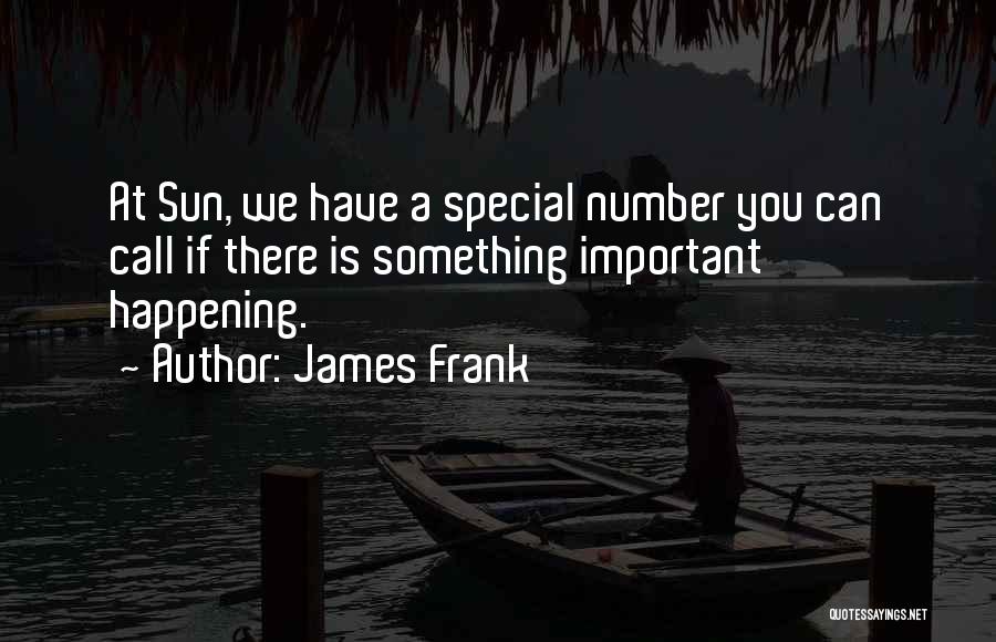 James Frank Quotes: At Sun, We Have A Special Number You Can Call If There Is Something Important Happening.