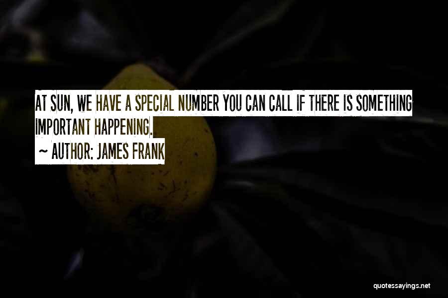 James Frank Quotes: At Sun, We Have A Special Number You Can Call If There Is Something Important Happening.