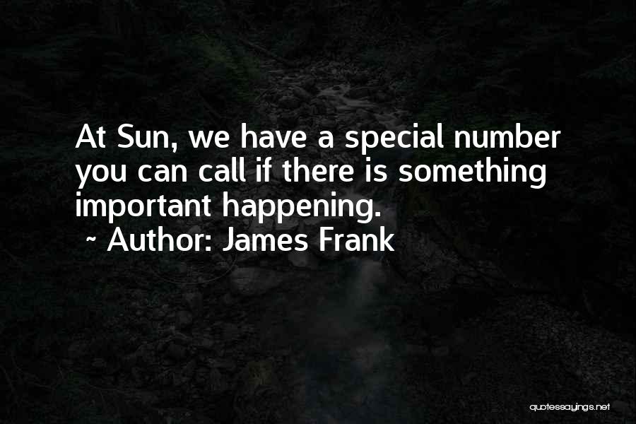 James Frank Quotes: At Sun, We Have A Special Number You Can Call If There Is Something Important Happening.