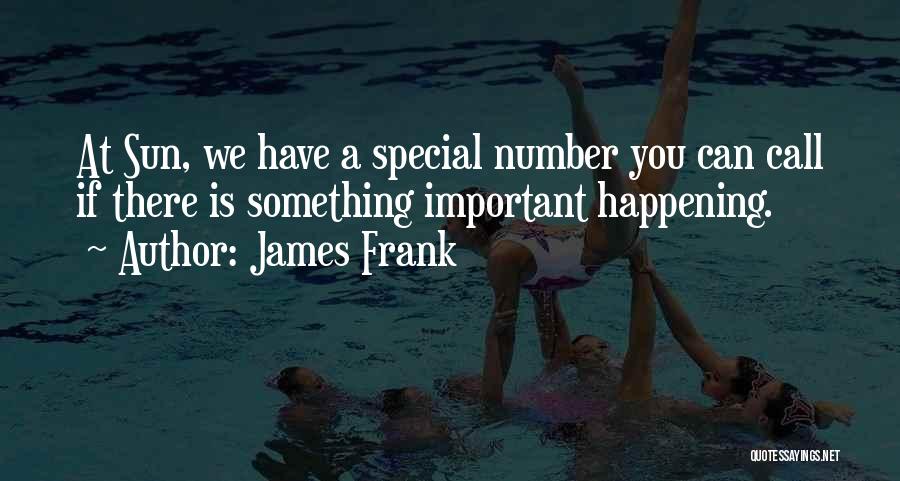 James Frank Quotes: At Sun, We Have A Special Number You Can Call If There Is Something Important Happening.